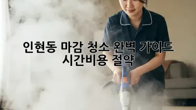 ✨인현동 마감 청소✨ 완벽 가이드: 시간&비용 절약💰