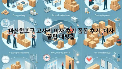 마산합포구 고사리 이사 후기🏡✨: 꼼꼼 후기 & 이사 꿀팁 대방출!