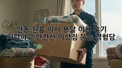 안동 원룸 이사, 용달 이용 후기: 저렴하고 안전한 이삿짐 운송 경험담