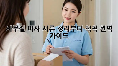 사무실 이사, 서류 정리부터 척척! 완벽 가이드