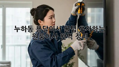 누하동 용달이사 꿀팁🍯: 혼자하는 원룸이사 완벽 정리!
